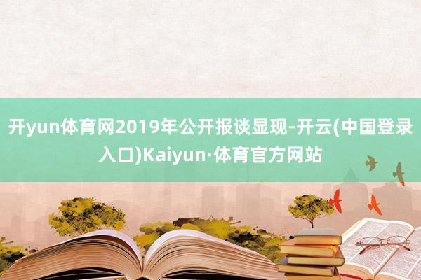 开yun体育网2019年公开报谈显现-开云(中国登录入口)Kaiyun·体育官方网站