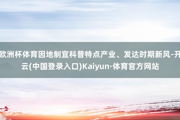 欧洲杯体育因地制宜科普特点产业、发达时期新风-开云(中国登录入口)Kaiyun·体育官方网站