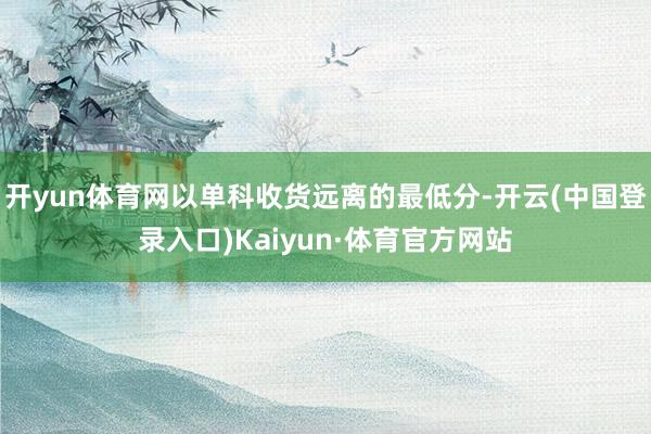 开yun体育网以单科收货远离的最低分-开云(中国登录入口)Kaiyun·体育官方网站