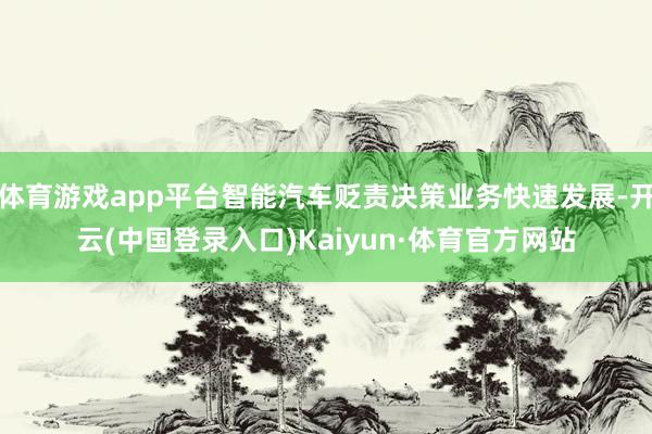 体育游戏app平台智能汽车贬责决策业务快速发展-开云(中国登录入口)Kaiyun·体育官方网站