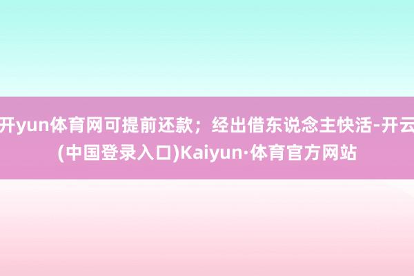 开yun体育网可提前还款；经出借东说念主快活-开云(中国登录入口)Kaiyun·体育官方网站