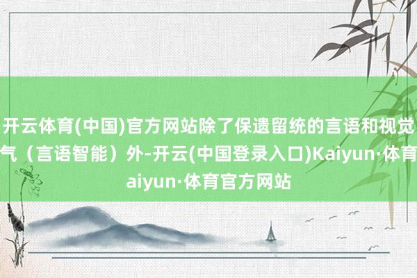 开云体育(中国)官方网站除了保遗留统的言语和视觉的交融才气（言语智能）外-开云(中国登录入口)Kaiyun·体育官方网站