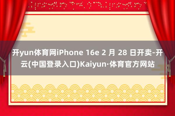 开yun体育网iPhone 16e 2 月 28 日开卖-开云(中国登录入口)Kaiyun·体育官方网站