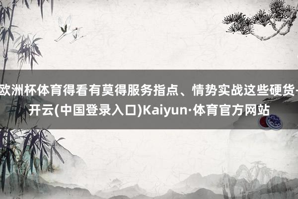 欧洲杯体育得看有莫得服务指点、情势实战这些硬货-开云(中国登录入口)Kaiyun·体育官方网站