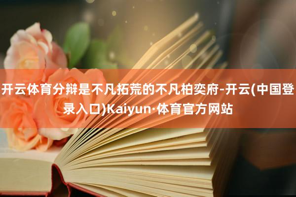 开云体育分辩是不凡拓荒的不凡柏奕府-开云(中国登录入口)Kaiyun·体育官方网站