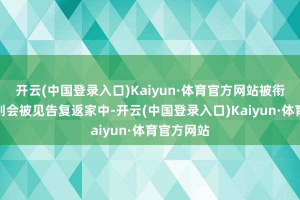 开云(中国登录入口)Kaiyun·体育官方网站被衔命的职工则会被见告复返家中-开云(中国登录入口)Kaiyun·体育官方网站