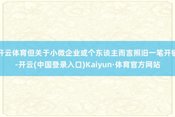 开云体育但关于小微企业或个东谈主而言照旧一笔开销-开云(中国登录入口)Kaiyun·体育官方网站