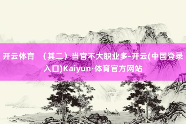 开云体育  （其二）当官不大职业多-开云(中国登录入口)Kaiyun·体育官方网站