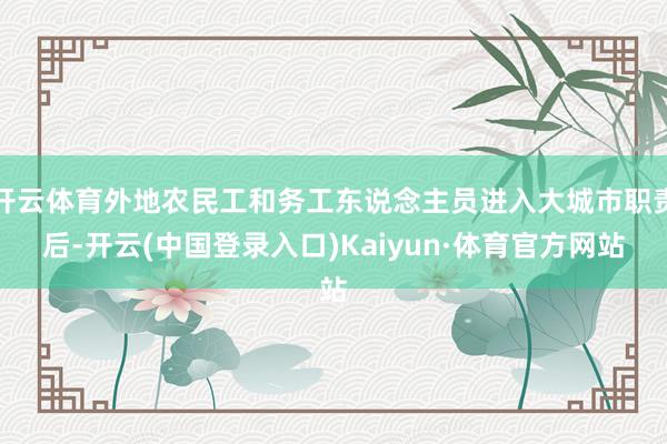 开云体育外地农民工和务工东说念主员进入大城市职责后-开云(中国登录入口)Kaiyun·体育官方网站