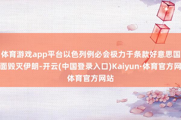 体育游戏app平台以色列例必会极力于条款好意思国全面毁灭伊朗-开云(中国登录入口)Kaiyun·体育官方网站