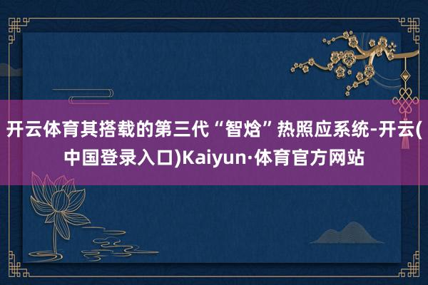 开云体育其搭载的第三代“智焓”热照应系统-开云(中国登录入口)Kaiyun·体育官方网站