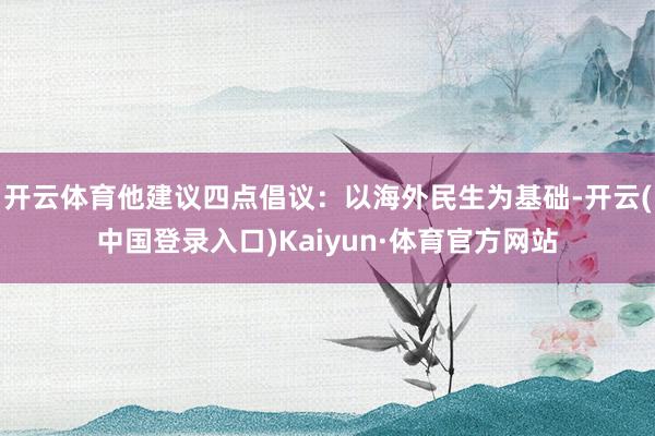 开云体育他建议四点倡议：以海外民生为基础-开云(中国登录入口)Kaiyun·体育官方网站