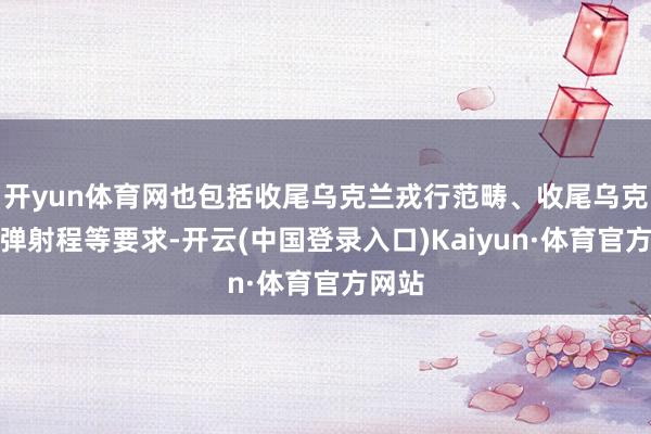 开yun体育网也包括收尾乌克兰戎行范畴、收尾乌克兰导弹射程等要求-开云(中国登录入口)Kaiyun·体育官方网站