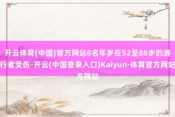 开云体育(中国)官方网站8名年岁在52至88岁的游行者受伤-开云(中国登录入口)Kaiyun·体育官方网站