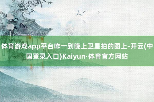 体育游戏app平台咋一到晚上卫星拍的图上-开云(中国登录入口)Kaiyun·体育官方网站