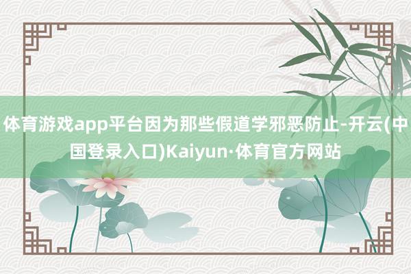 体育游戏app平台因为那些假道学邪恶防止-开云(中国登录入口)Kaiyun·体育官方网站