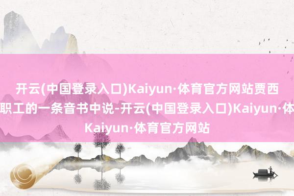 开云(中国登录入口)Kaiyun·体育官方网站贾西在给亚马逊职工的一条音书中说-开云(中国登录入口)Kaiyun·体育官方网站