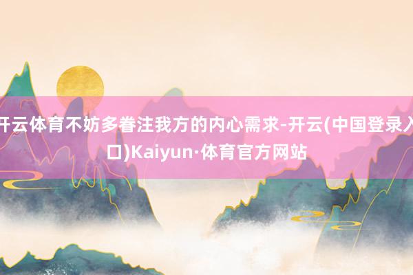 开云体育不妨多眷注我方的内心需求-开云(中国登录入口)Kaiyun·体育官方网站