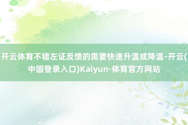 开云体育不错左证反馈的需要快速升温或降温-开云(中国登录入口)Kaiyun·体育官方网站