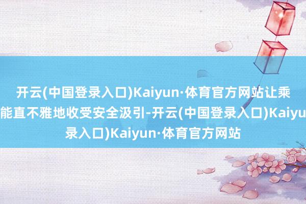 开云(中国登录入口)Kaiyun·体育官方网站让乘客在搭车途中就能直不雅地收受安全汲引-开云(中国登录入口)Kaiyun·体育官方网站
