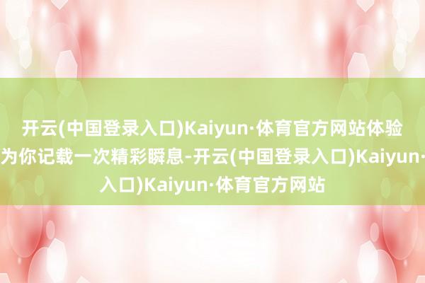 开云(中国登录入口)Kaiyun·体育官方网站体验一下AI影相师为你记载一次精彩瞬息-开云(中国登录入口)Kaiyun·体育官方网站