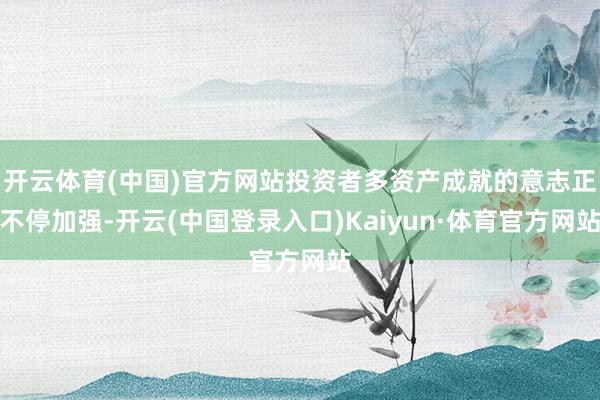 开云体育(中国)官方网站投资者多资产成就的意志正不停加强-开云(中国登录入口)Kaiyun·体育官方网站