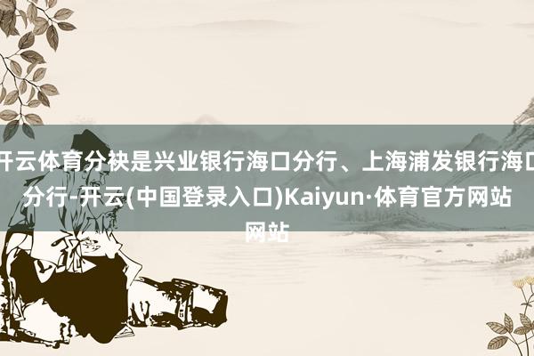 开云体育分袂是兴业银行海口分行、上海浦发银行海口分行-开云(中国登录入口)Kaiyun·体育官方网站