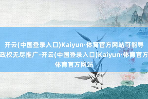 开云(中国登录入口)Kaiyun·体育官方网站可能导致行政权无尽推广-开云(中国登录入口)Kaiyun·体育官方网站