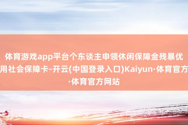体育游戏app平台　　个东谈主申领休闲保障金残暴优先使用社会保障卡-开云(中国登录入口)Kaiyun·体育官方网站