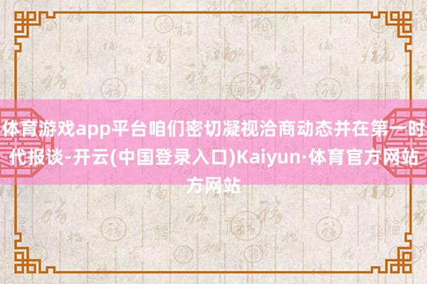 体育游戏app平台咱们密切凝视洽商动态并在第一时代报谈-开云(中国登录入口)Kaiyun·体育官方网站