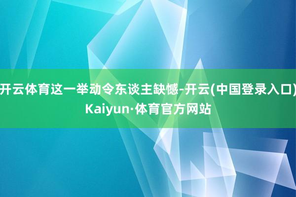 开云体育这一举动令东谈主缺憾-开云(中国登录入口)Kaiyun·体育官方网站