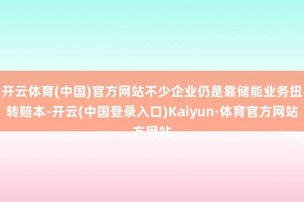 开云体育(中国)官方网站不少企业仍是靠储能业务扭转赔本-开云(中国登录入口)Kaiyun·体育官方网站