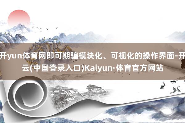 开yun体育网即可期骗模块化、可视化的操作界面-开云(中国登录入口)Kaiyun·体育官方网站