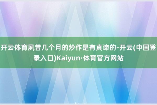 开云体育夙昔几个月的炒作是有真谛的-开云(中国登录入口)Kaiyun·体育官方网站