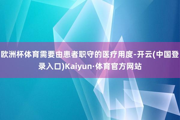 欧洲杯体育需要由患者职守的医疗用度-开云(中国登录入口)Kaiyun·体育官方网站