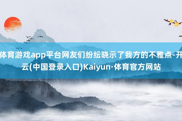 体育游戏app平台网友们纷纭晓示了我方的不雅点-开云(中国登录入口)Kaiyun·体育官方网站