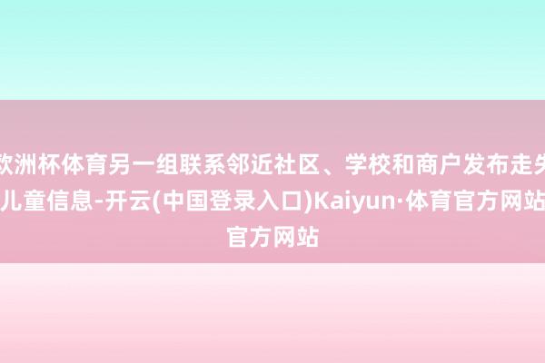 欧洲杯体育另一组联系邻近社区、学校和商户发布走失儿童信息-开云(中国登录入口)Kaiyun·体育官方网站