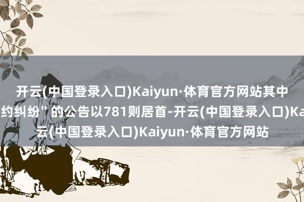 开云(中国登录入口)Kaiyun·体育官方网站其中案由为“融资租出条约纠纷”的公告以781则居首-开云(中国登录入口)Kaiyun·体育官方网站