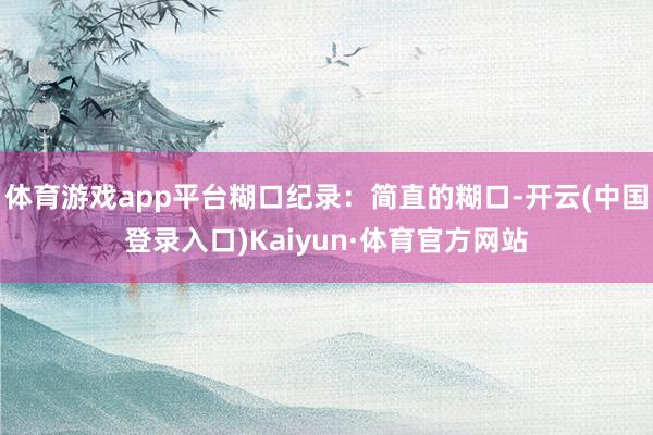 体育游戏app平台糊口纪录：简直的糊口-开云(中国登录入口)Kaiyun·体育官方网站