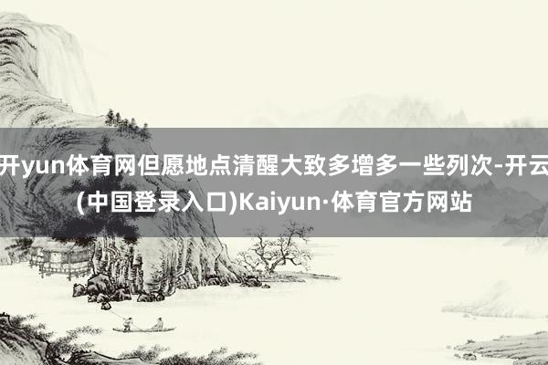 开yun体育网但愿地点清醒大致多增多一些列次-开云(中国登录入口)Kaiyun·体育官方网站