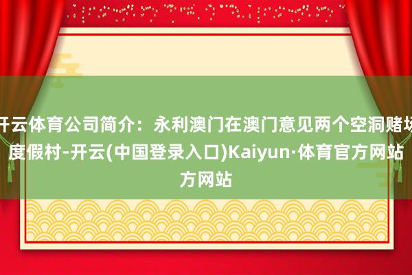 开云体育公司简介：永利澳门在澳门意见两个空洞赌场度假村-开云(中国登录入口)Kaiyun·体育官方网站