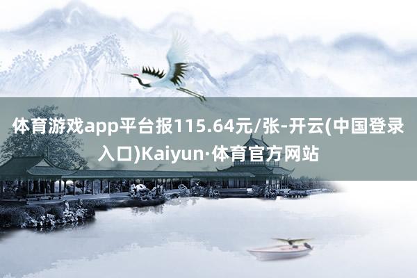 体育游戏app平台报115.64元/张-开云(中国登录入口)Kaiyun·体育官方网站