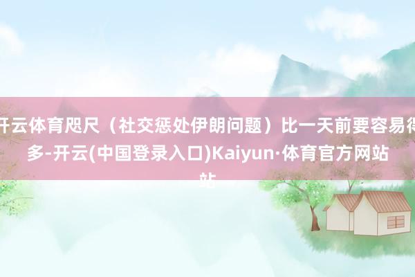 开云体育咫尺（社交惩处伊朗问题）比一天前要容易得多-开云(中国登录入口)Kaiyun·体育官方网站