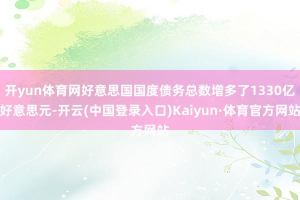开yun体育网好意思国国度债务总数增多了1330亿好意思元-开云(中国登录入口)Kaiyun·体育官方网站