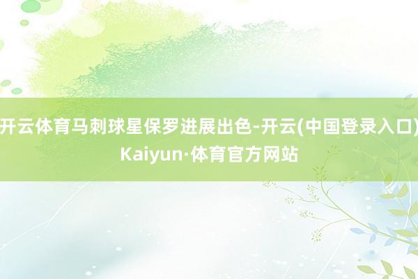 开云体育马刺球星保罗进展出色-开云(中国登录入口)Kaiyun·体育官方网站