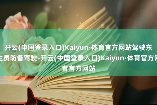 开云(中国登录入口)Kaiyun·体育官方网站驾驶东谈主员防备驾驶-开云(中国登录入口)Kaiyun·体育官方网站