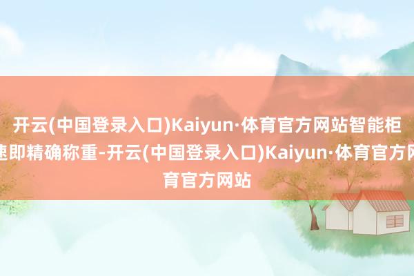 开云(中国登录入口)Kaiyun·体育官方网站智能柜便速即精确称重-开云(中国登录入口)Kaiyun·体育官方网站