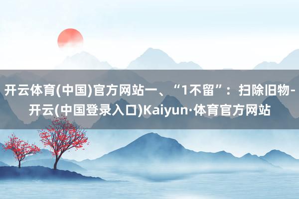 开云体育(中国)官方网站一、“1不留”：扫除旧物-开云(中国登录入口)Kaiyun·体育官方网站