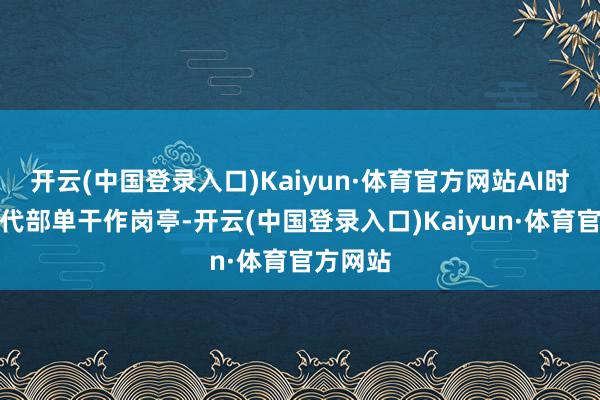 开云(中国登录入口)Kaiyun·体育官方网站AI时期将替代部单干作岗亭-开云(中国登录入口)Kaiyun·体育官方网站