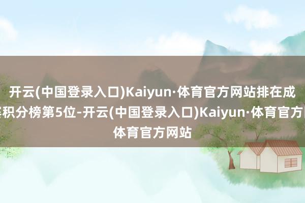 开云(中国登录入口)Kaiyun·体育官方网站排在成例赛积分榜第5位-开云(中国登录入口)Kaiyun·体育官方网站